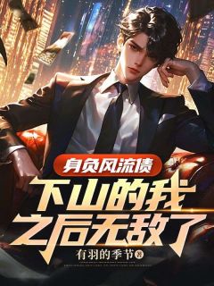 《身负风流债，下山的我之后无敌了》刘芒颜涵小说最新章节目录及全文完整版